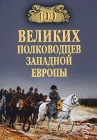 А. В. Шишов - 100 великих полководцев Западной Европы