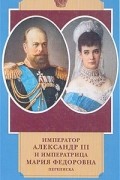 без автора - Император Александр III и императрица Мария Федоровна. Переписка. 1884-1894 годы