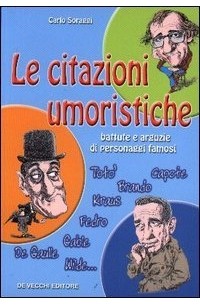 Carlo Soraggi - Le citazioni umoristiche. Battute e arguzie di personaggi famosi
