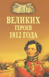 Шишов А.В. - 100 великих героев 1812 года