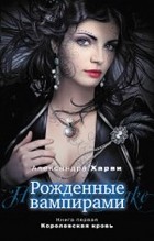 Александра Харви - Рожденные вампирами. Книга 1. Королевская кровь