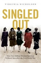 Virginia Nicholson - Singled Out: How Two Million British Women Survived Without Men After the First World War