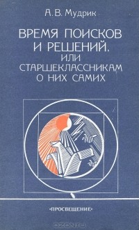Анатолий Мудрик - Время поисков и решений, или Старшеклассникам о них самих