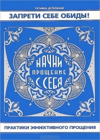 Татьяна Дугельная - Запрети себе обиды! Начни прощение с себя