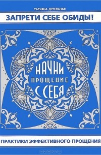 Татьяна Дугельная - Запрети себе обиды! Начни прощение с себя