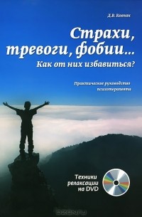 Д. В. Ковпак - Страхи, тревоги, фобии… Как от них избавиться? Практическое руководство психотерапевта (+ DVD-ROM)