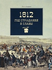 Александр Смирнов - 1812. Год страдания и славы