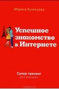 Марина Кузнецова - Успешное знакомство в Интернете. Супертренинг для женщин