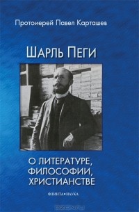 Протоиерей Павел Карташев - Шарль Пеги о литературе, философии, христианстве