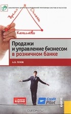 А. В. Пухов - Продажи и управление бизнесом в розничном банке