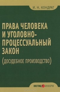 И. Н. Кондрат - Права человека и уголовно-процессуальный закон (досудебное производство)