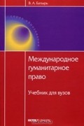 В. А. Батырь - Международное гуманитарное право