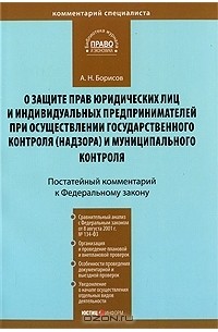 А. Н. Борисов - Постатейный комментарий к Федеральному закону "О защите прав юридических лиц и индивидуальных предпринимателей при осуществлении государственного контроля (надзора) и муниципального контроля"