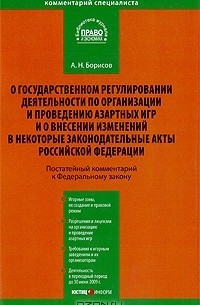 А. Н. Борисов - Комментарий к Федеральному закону «О государственном регулировании деятельности по организации и проведению азартных игр и о внесении изменений в некоторые законодательные акты Российской Федерации» (постатейный)