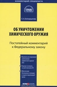 Е. А. Белокрылова - Постатейный комментарий к Федеральному закону "Об уничтожении химического оружия"