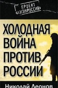 Н. С. Леонов - Холодная война против России