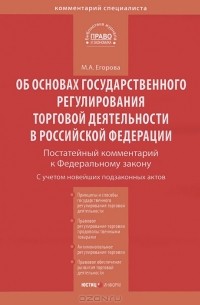 М. А. Егорова - Комментарий к Федеральному закону "Об основах государственного регулирования торговой деятельности в РФ" (постатейный)