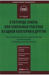 В. А. Буров - Постатейный научно-практический комментарий к Федеральному закону "О переводе земель или земельных участков из одной категории в другую"