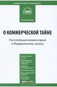 В. В. Погуляев - Комментарий к Федеральному закону от 29 июля 2004 г. № 98-ФЗ «О коммерческой тайне» (постатейный)