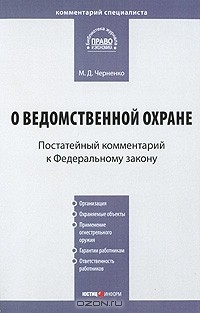 М. Д. Черненко - Комментарий к Федеральному закону "О ведомственной охране" (постатейный)