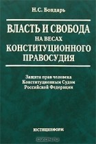 Николай Бондарь - Власть и свобода на весах конституционного правосудия. Защита прав человека Конституционным Судом Российской Федерации