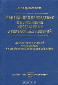 Б. Р. Карабельников - Признание и приведение в исполнение иностранных арбитражных решений. Научно-практический комментарий к Нью-Йоркской конвенции 1958 года