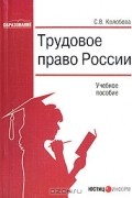 С. В. Колобова - Трудовое право России
