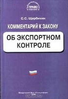 С. С. Щербинин - Комментарий к Закону об экспортном контроле (постатейный)