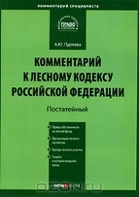 А. Ю. Пуряева - Комментарий к Лесному кодексу Российской Федерации. Постатейный
