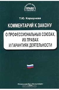 Т. Ю. Коршунова - Комментарий к Федеральному закону `О профессиональных союзах, их правах и гарантиях деятельности`