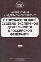  - Комментарий к Федеральному закону &quot;О государственной судебно-экспертной деятельности в Российской Федерации&quot;