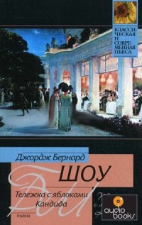 Джордж Бернард Шоу - Тележка с яблоками. Кандида (сборник)