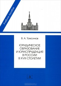 В. А. Томсинов - Юридическое образование и юриспруденция в России в  XVIII столетии