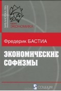 Фредерик Бастиа - Экономические софизмы
