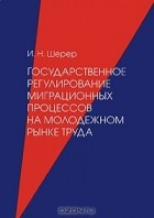 И. Н. Шерер - Государственное регулирование миграционных процессов на молодежном рынке труда