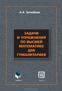 А. А. Туганбаев - Задачи и упражнения по высшей математике для гуманитариев