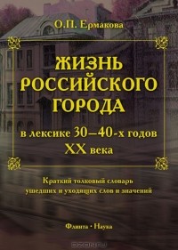 О. П. Ермакова - Жизнь российского города в лексике 30-40-х годов ХХ века. Краткий толковый словарь ушедших и уходящих слов и значений