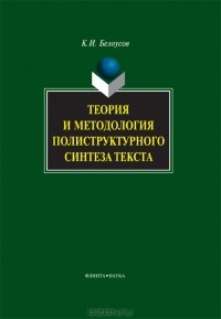 К. И. Белоусов - Теория и методология полиструктурного синтеза текста