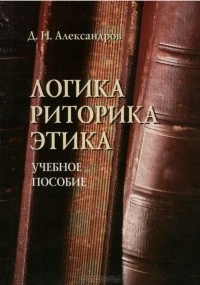 Д. Н. Александров - Логика. Риторика. Этика