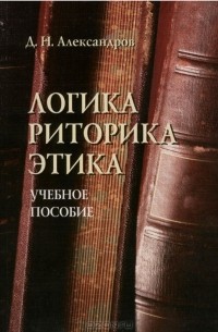 Д. Н. Александров - Логика. Риторика. Этика