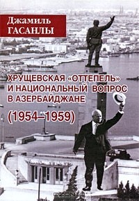 Джамиль Гасанлы - Хрущевская "оттепель" и национальный вопрос в Азербайджане (1954-1959)