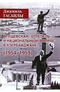 Джамиль Гасанлы - Хрущевская "оттепель" и национальный вопрос в Азербайджане (1954-1959)