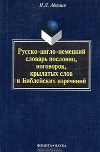 Н. Л. Адамия - Русско-англо-немецкий словарь пословиц, поговорок, крылатых слов и Библейских изречений