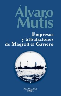 Álvaro Mutis - Empresas y tribulaciones de Maqroll el Gaviero