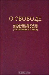  - О свободе: Антология мировой либеральной мысли (I половина XX века) (сборник)