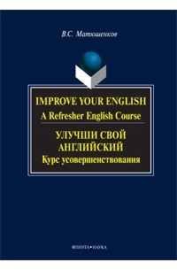 В. С. Матюшенков - Improve Your English: A Refresher English Course / Улучши свой английский. Курс усовершенствования