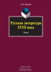 А. В. Петров - Русская литература XVIII века. Тесты