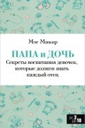 Папа и дочь. Секреты воспитания девочек, которые должен знать каждый отец