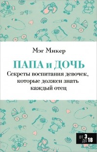 Мэг Микер - Папа и дочь. Секреты воспитания девочек, которые должен знать каждый отец