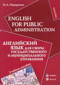 И. А. Иващенко - English for Public Administration / Английский язык для сферы государственного и муниципального управления